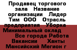 Продавец торгового зала › Название организации ­ Лидер Тим, ООО › Отрасль предприятия ­ Уборка › Минимальный оклад ­ 28 000 - Все города Работа » Вакансии   . Ханты-Мансийский,Мегион г.